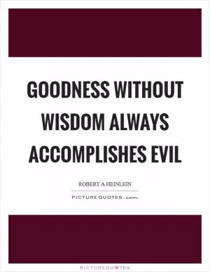 Goodness without wisdom always accomplishes evil Picture Quote #1