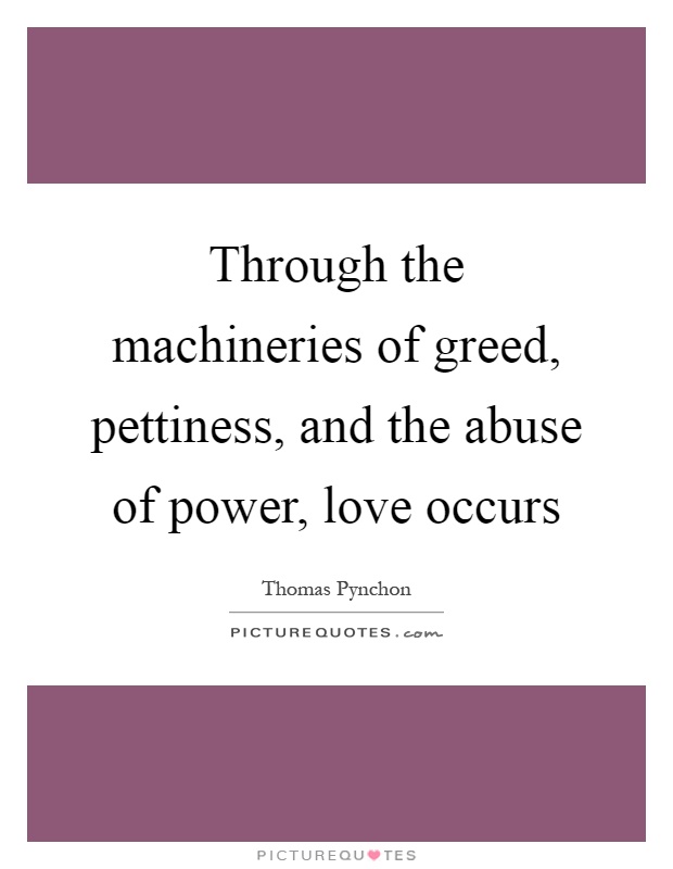 Through the machineries of greed, pettiness, and the abuse of power, love occurs Picture Quote #1