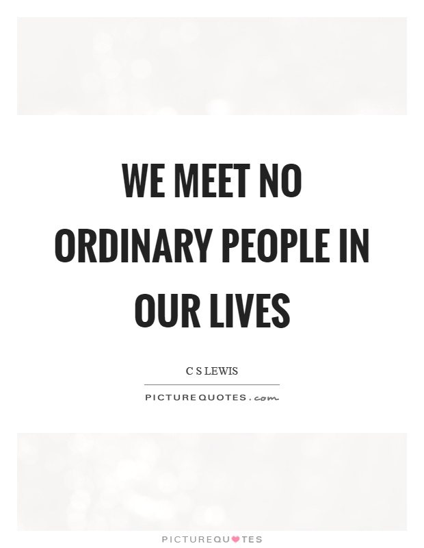 We meet no ordinary people in our lives Picture Quote #1