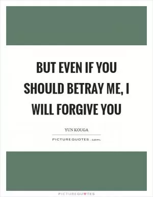 But even if you should betray me, I will forgive you Picture Quote #1