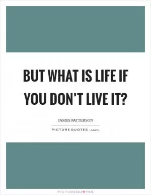 But what is life if you don’t live it? Picture Quote #1
