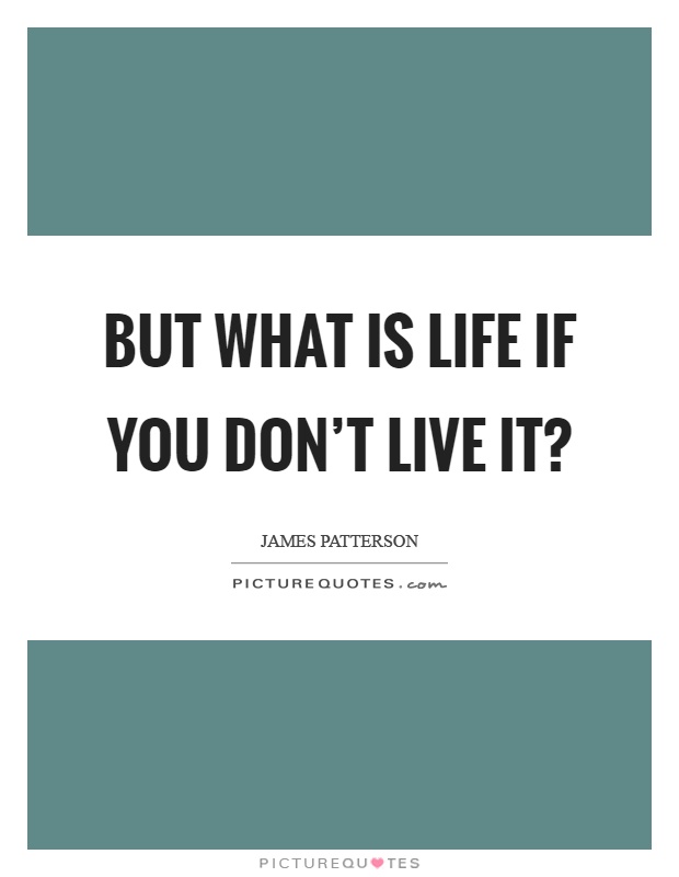 But what is life if you don't live it? Picture Quote #1