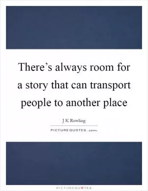 There’s always room for a story that can transport people to another place Picture Quote #1