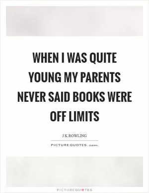 When I was quite young my parents never said books were off limits Picture Quote #1