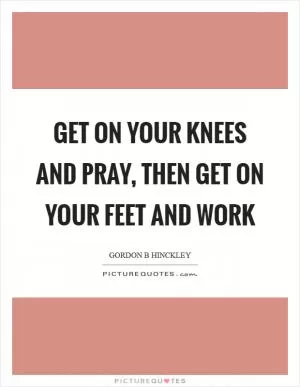Get on your knees and pray, then get on your feet and work Picture Quote #1