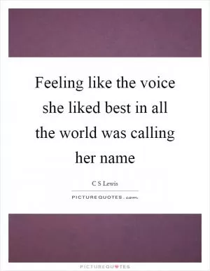 Feeling like the voice she liked best in all the world was calling her name Picture Quote #1