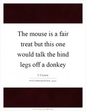 The mouse is a fair treat but this one would talk the hind legs off a donkey Picture Quote #1