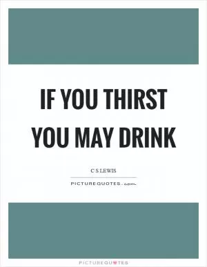 If you thirst you may drink Picture Quote #1
