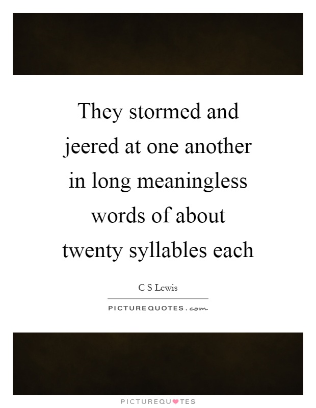 They stormed and jeered at one another in long meaningless words of about twenty syllables each Picture Quote #1