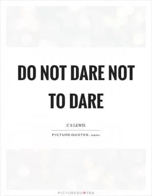 Do not dare not to dare Picture Quote #1
