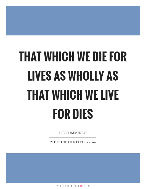 That which we die for lives as wholly as that which we live for dies Picture Quote #1