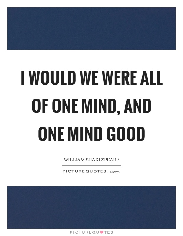 I would we were all of one mind, and one mind good Picture Quote #1