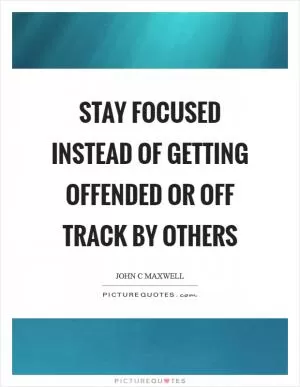 Stay focused instead of getting offended or off track by others Picture Quote #1