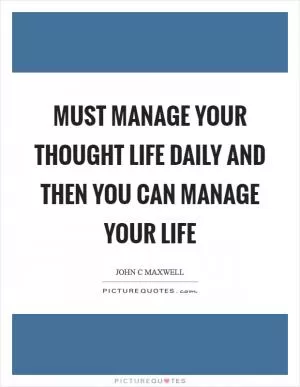 Must manage your thought life daily and then you can manage your life Picture Quote #1