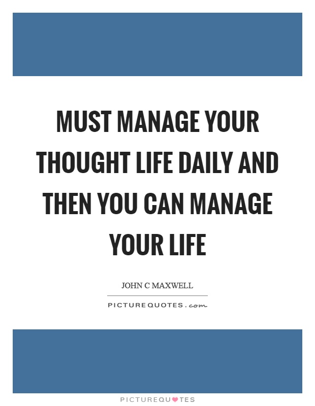 Must manage your thought life daily and then you can manage your life Picture Quote #1