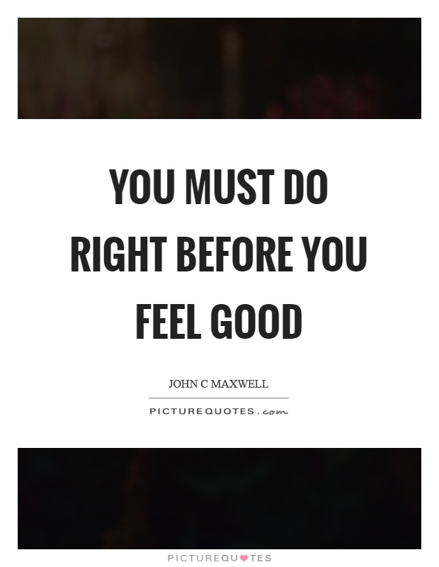 You must do right before you feel good Picture Quote #1