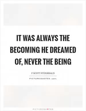 It was always the becoming he dreamed of, never the being Picture Quote #1
