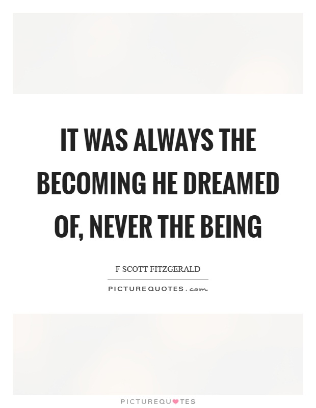 It was always the becoming he dreamed of, never the being Picture Quote #1