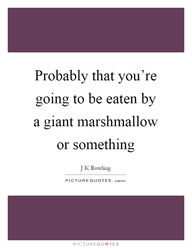 Probably that you're going to be eaten by a giant marshmallow or something Picture Quote #1