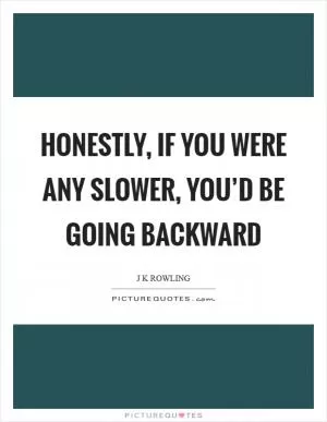 Honestly, if you were any slower, you’d be going backward Picture Quote #1