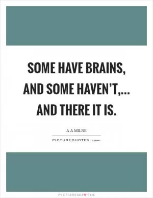 Some have brains, and some haven’t,... and there it is Picture Quote #1