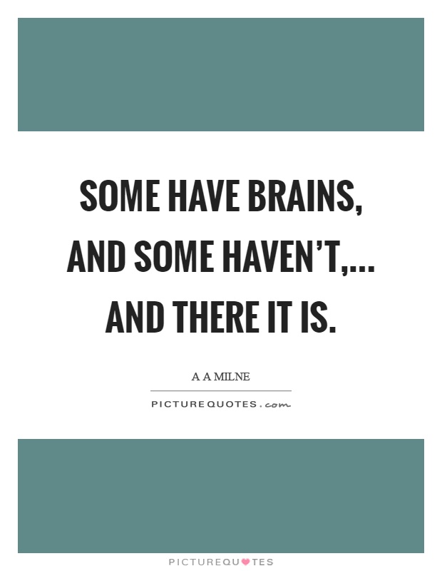 Some have brains, and some haven't,... and there it is Picture Quote #1