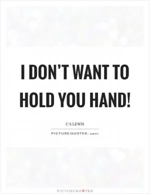 I don’t want to hold you hand! Picture Quote #1