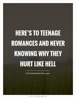 Here’s to teenage romances and never knowing why they hurt like hell Picture Quote #1
