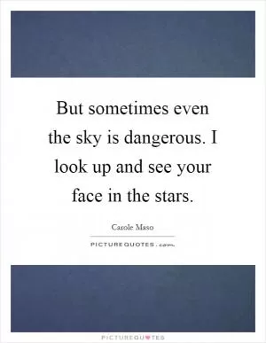 But sometimes even the sky is dangerous. I look up and see your face in the stars Picture Quote #1