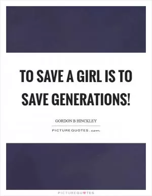 To save a girl is to save generations! Picture Quote #1