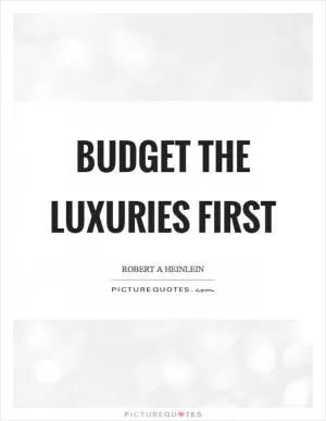 Budget the luxuries first Picture Quote #1