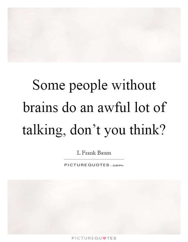 Some people without brains do an awful lot of talking, don't you think? Picture Quote #1