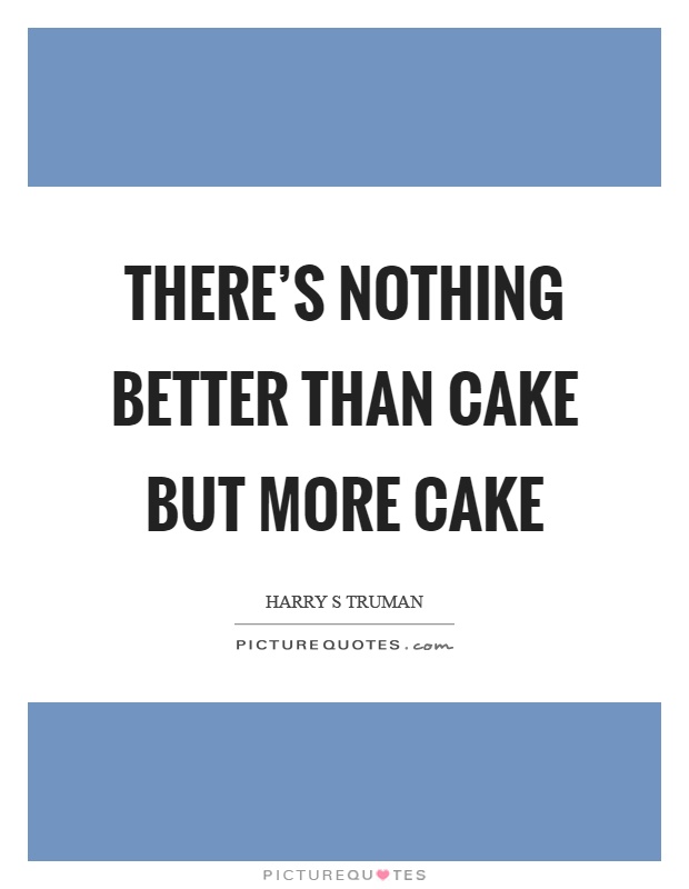 There's nothing better than cake but more cake Picture Quote #1