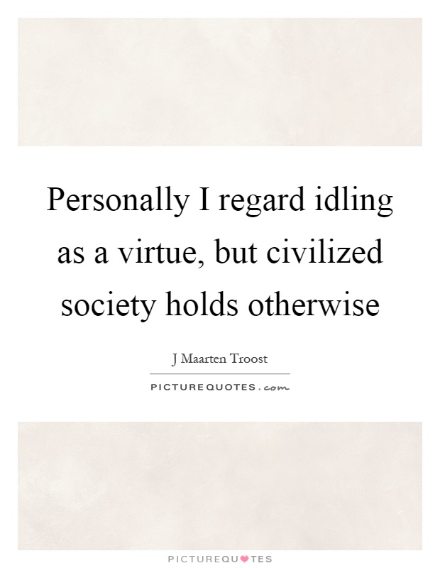 Personally I regard idling as a virtue, but civilized society holds otherwise Picture Quote #1