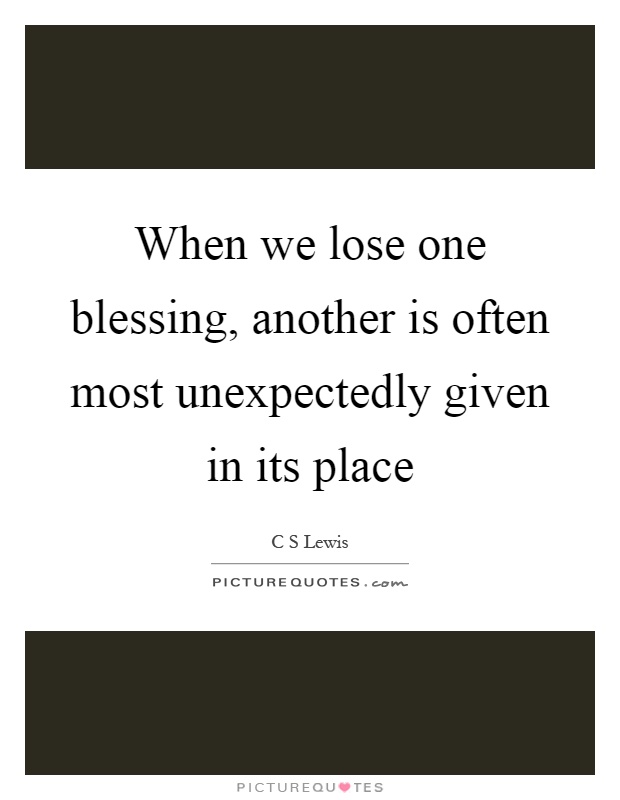 When we lose one blessing, another is often most unexpectedly given in its place Picture Quote #1
