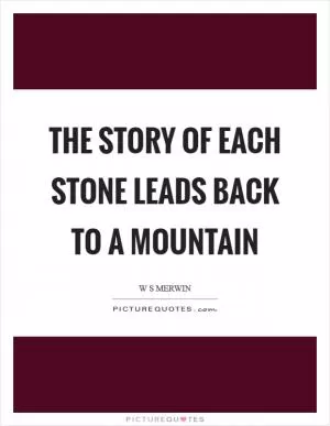 The story of each stone leads back to a mountain Picture Quote #1
