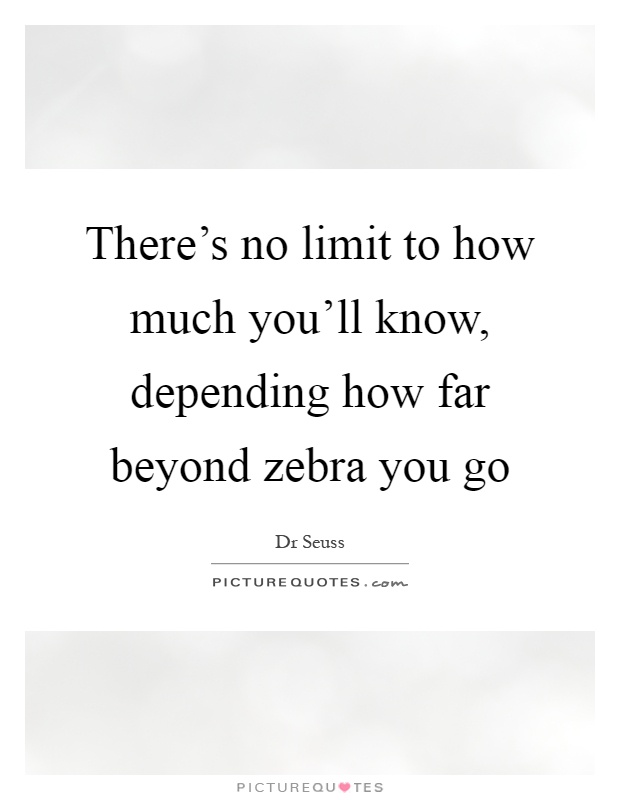 There's no limit to how much you'll know, depending how far beyond zebra you go Picture Quote #1