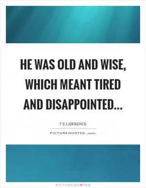 He was old and wise, which meant tired and disappointed Picture Quote #1