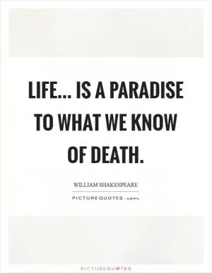 Life... is a paradise to what we know of death Picture Quote #1