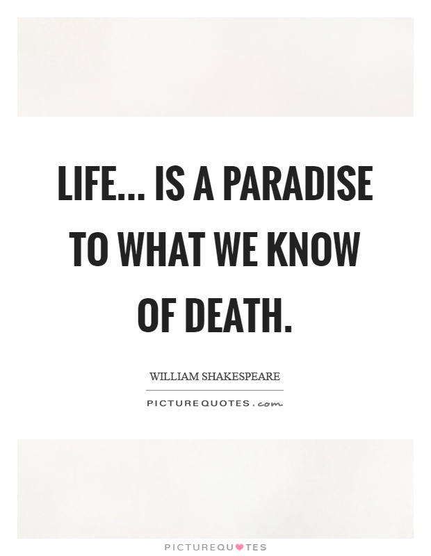 Life... is a paradise to what we know of death Picture Quote #1