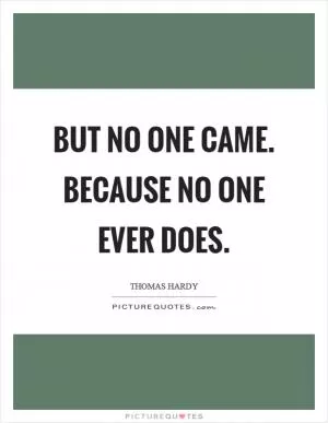 But no one came. Because no one ever does Picture Quote #1
