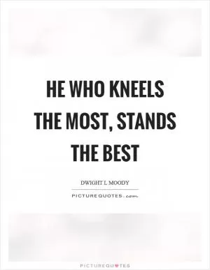 He who kneels the most, stands the best Picture Quote #1