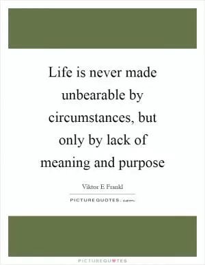 Life is never made unbearable by circumstances, but only by lack of meaning and purpose Picture Quote #1
