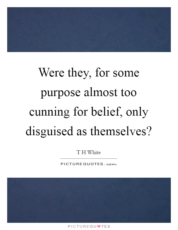 Were they, for some purpose almost too cunning for belief, only disguised as themselves? Picture Quote #1
