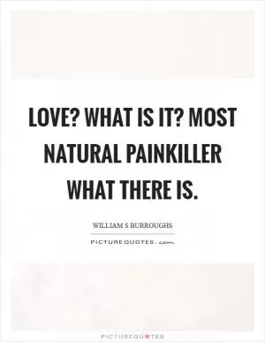 Love? What is it? Most natural painkiller what there is Picture Quote #1