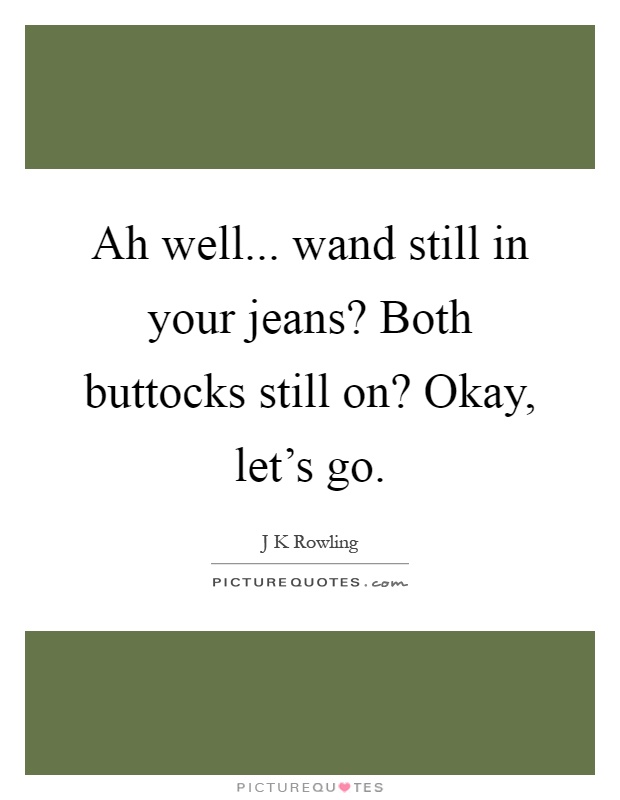 Ah well... wand still in your jeans? Both buttocks still on? Okay, let's go Picture Quote #1
