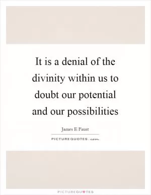 It is a denial of the divinity within us to doubt our potential and our possibilities Picture Quote #1