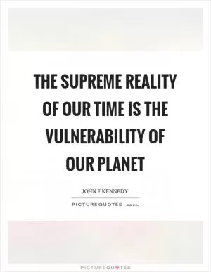 The supreme reality of our time is the vulnerability of our planet Picture Quote #1
