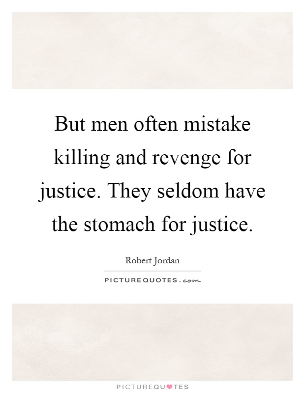 But men often mistake killing and revenge for justice. They seldom have the stomach for justice Picture Quote #1