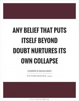 Any belief that puts itself beyond doubt nurtures its own collapse Picture Quote #1